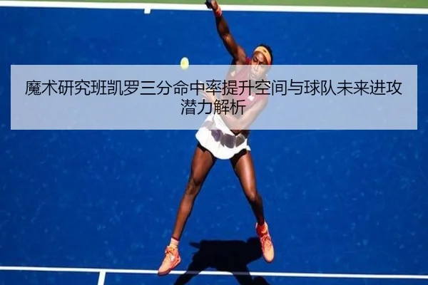 魔术研究班凯罗三分命中率提升空间与球队未来进攻潜力解析