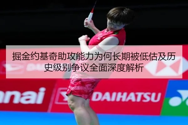 掘金约基奇助攻能力为何长期被低估及历史级别争议全面深度解析