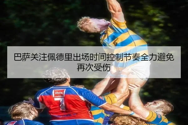 巴萨关注佩德里出场时间控制节奏全力避免再次受伤