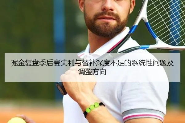 掘金复盘季后赛失利与替补深度不足的系统性问题及调整方向