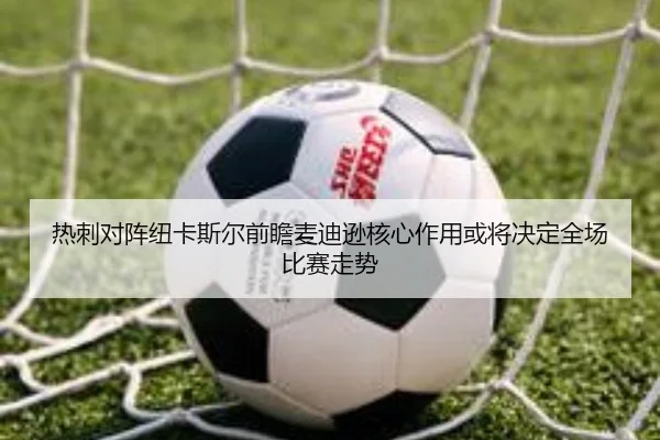 热刺对阵纽卡斯尔前瞻麦迪逊核心作用或将决定全场比赛走势