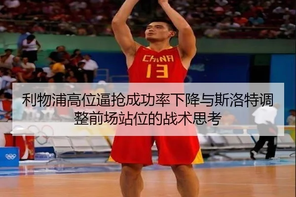 利物浦高位逼抢成功率下降与斯洛特调整前场站位的战术思考